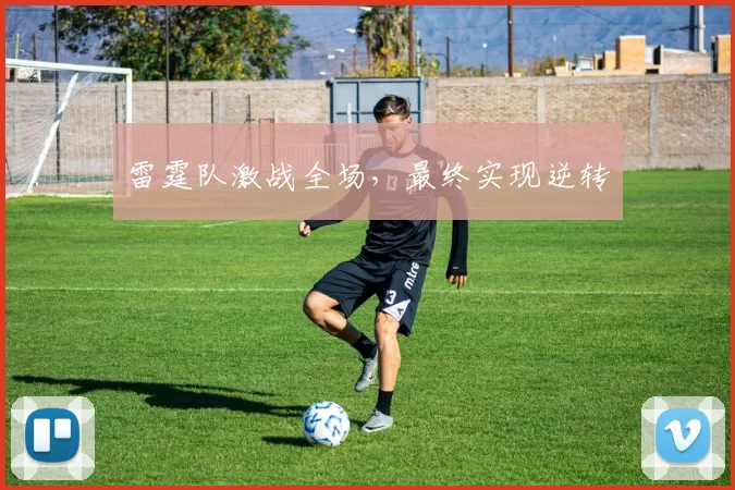雷霆队激战全场，最终实现逆转