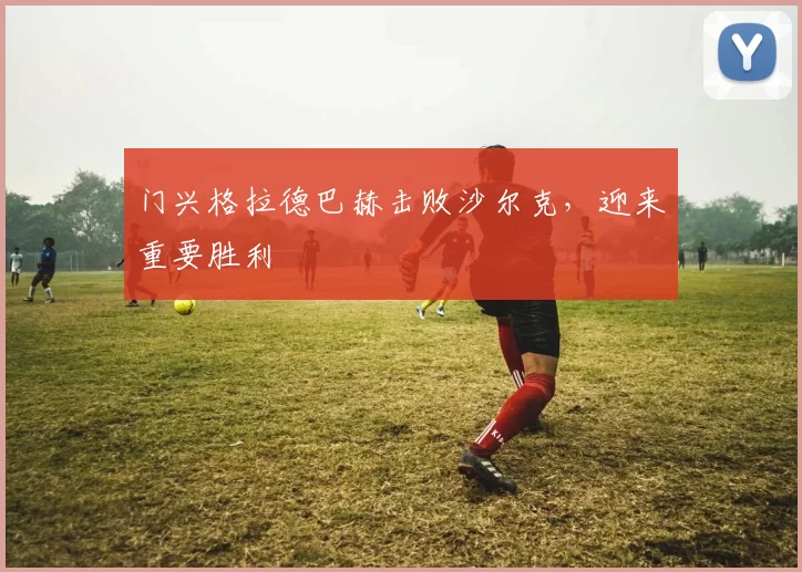 门兴格拉德巴赫击败沙尔克，迎来重要胜利