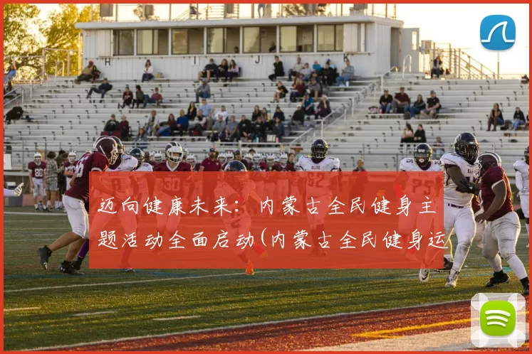 迈向健康未来：内蒙古全民健身主题活动全面启动(内蒙古全民健身运动会)